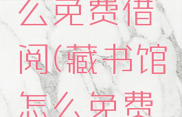 藏书馆怎么免费借阅(藏书馆怎么免费借阅的)