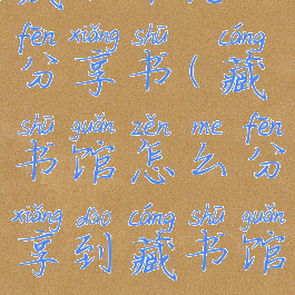 藏书馆怎么分享书(藏书馆怎么分享到藏书馆)