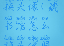 藏书馆怎么换头像(藏书馆怎么换头像照片)