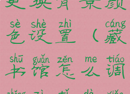 藏书馆怎么更换背景颜色设置(藏书馆怎么调整字体大小)