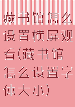 藏书馆怎么设置横屏观看(藏书馆怎么设置字体大小)