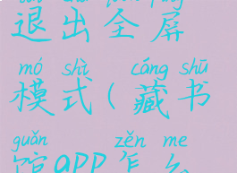 藏书馆怎么退出全屏模式(藏书馆app怎么取消画线)