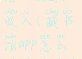 藏书馆app怎么赚取收入(藏书馆app怎么赚取收入的)