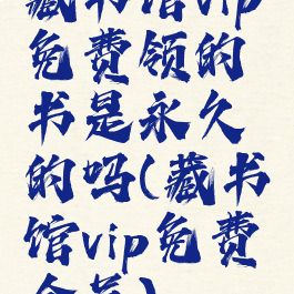 藏书馆vip免费领的书是永久的吗(藏书馆vip免费会员)