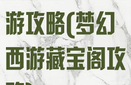 藏宝阁梦幻手游攻略(梦幻西游藏宝阁攻略)