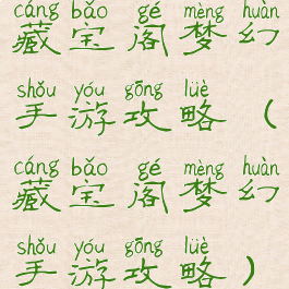 藏宝阁梦幻手游攻略(藏宝阁梦幻手游攻略)