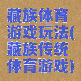 藏族体育游戏玩法(藏族传统体育游戏)