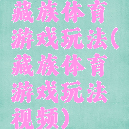 藏族体育游戏玩法(藏族体育游戏玩法视频)