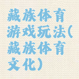 藏族体育游戏玩法(藏族体育文化)