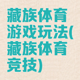 藏族体育游戏玩法(藏族体育竞技)