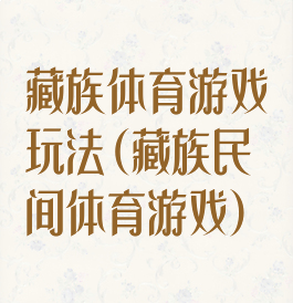 藏族体育游戏玩法(藏族民间体育游戏)