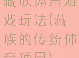 藏族体育游戏玩法(藏族的传统体育项目)