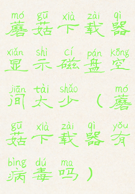 蘑菇下载器显示磁盘空间太少(蘑菇下载器有病毒吗)