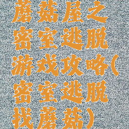 蘑菇屋之密室逃脱游戏攻略(密室逃脱找蘑菇)