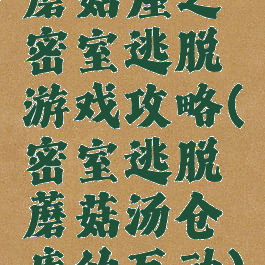 蘑菇屋之密室逃脱游戏攻略(密室逃脱蘑菇汤仓库的互动)