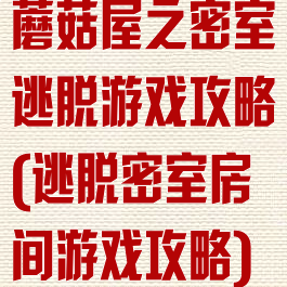 蘑菇屋之密室逃脱游戏攻略(逃脱密室房间游戏攻略)