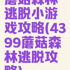 蘑菇森林逃脱小游戏攻略(4399蘑菇森林逃脱攻略)