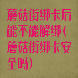 蘑菇街绑卡后能不能解绑(蘑菇街绑卡安全吗)