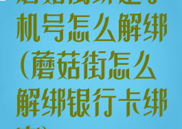 蘑菇街绑定手机号怎么解绑(蘑菇街怎么解绑银行卡绑定)