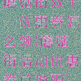 蘑菇街双十一优惠券怎么领(蘑菇街活动优惠券兑换码)