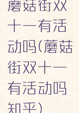 蘑菇街双十一有活动吗(蘑菇街双十一有活动吗知乎)