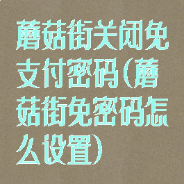 蘑菇街关闭免支付密码(蘑菇街免密码怎么设置)