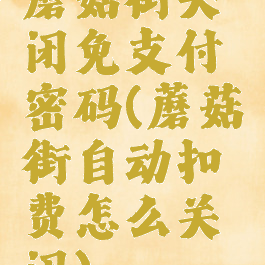 蘑菇街关闭免支付密码(蘑菇街自动扣费怎么关闭)