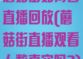 蘑菇街如何看直播回放(蘑菇街直播观看人数真实吗?)