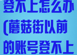 蘑菇街换手机登不上怎么办(蘑菇街以前的账号登不上去了怎么办)