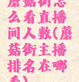 蘑菇街怎么看直播间人数(蘑菇街主播排名在哪看)