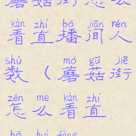 蘑菇街怎么看直播间人数(蘑菇街怎么看直播回放)