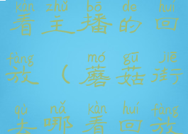 蘑菇街怎么看主播的回放(蘑菇街去哪看回放)