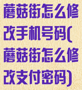 蘑菇街怎么修改手机号码(蘑菇街怎么修改支付密码)