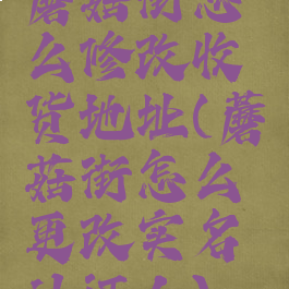 蘑菇街怎么修改收货地址(蘑菇街怎么更改实名认证人)