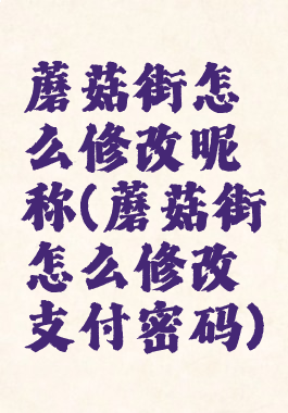 蘑菇街怎么修改昵称(蘑菇街怎么修改支付密码)