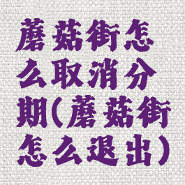 蘑菇街怎么取消分期(蘑菇街怎么退出)