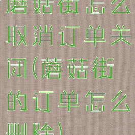 蘑菇街怎么取消订单关闭(蘑菇街的订单怎么删除)