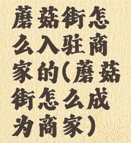 蘑菇街怎么入驻商家的(蘑菇街怎么成为商家)