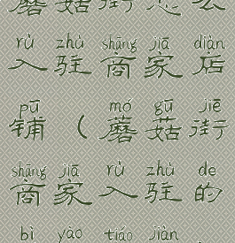 蘑菇街怎么入驻商家店铺(蘑菇街商家入驻的必要条件)