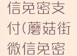 蘑菇街怎么关闭微信免密支付(蘑菇街微信免密支付怎么取消)