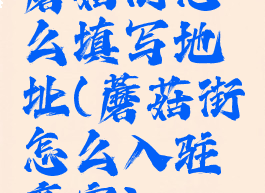 蘑菇街怎么填写地址(蘑菇街怎么入驻商家)