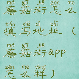 蘑菇街怎么填写地址(蘑菇街app怎么样)