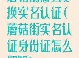 蘑菇街怎么更换实名认证(蘑菇街实名认证身份证怎么解除)