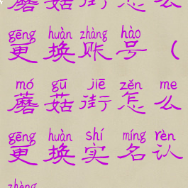 蘑菇街怎么更换账号(蘑菇街怎么更换实名认证)