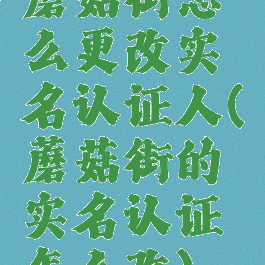 蘑菇街怎么更改实名认证人(蘑菇街的实名认证怎么改)