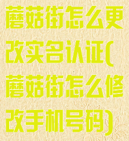 蘑菇街怎么更改实名认证(蘑菇街怎么修改手机号码)