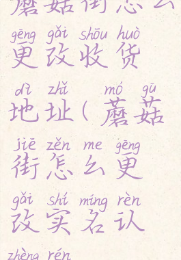 蘑菇街怎么更改收货地址(蘑菇街怎么更改实名认证人)