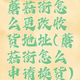 蘑菇街怎么更改收货地址(蘑菇街怎么申请换货)