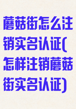 蘑菇街怎么注销实名认证(怎样注销蘑菇街实名认证)