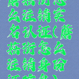 蘑菇街怎么注销实名认证(蘑菇街怎么注销身份证信息)